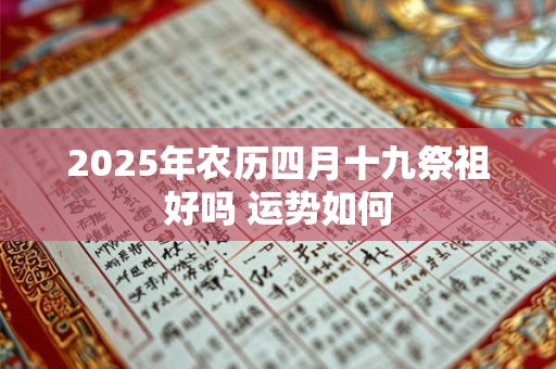 2025年农历四月十九祭祖好吗 运势如何
