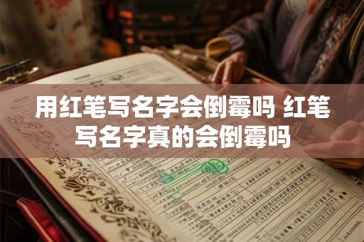 用红笔写名字会倒霉吗 红笔写名字真的会倒霉吗