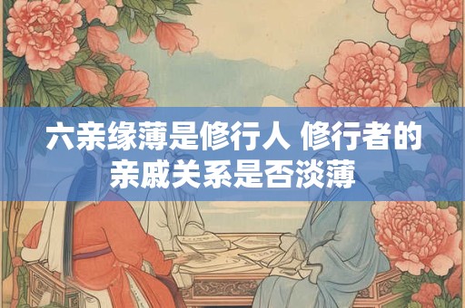 六亲缘薄是修行人 修行者的亲戚关系是否淡薄