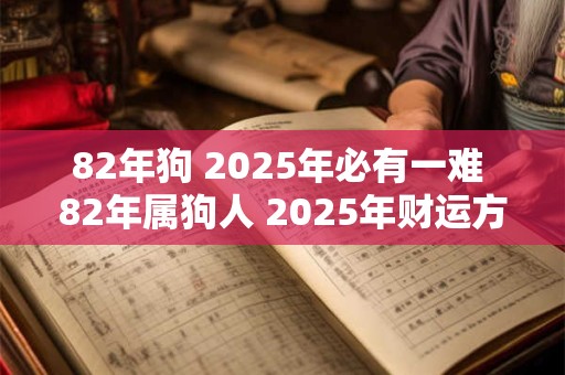 82年狗 2025年必有一难 82年属狗人 2025年财运方位