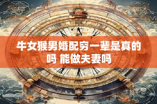 牛女猴男婚配穷一辈是真的吗 能做夫妻吗