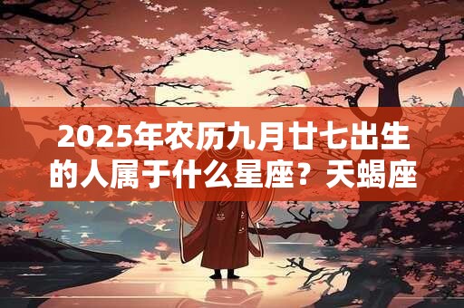 2025年农历九月廿七出生的人属于什么星座？天蝎座分析