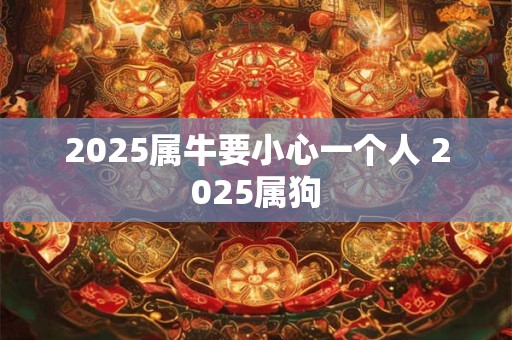2026属牛要小心一个人 2026属狗 2026属牛要小心一个人 2026属狗