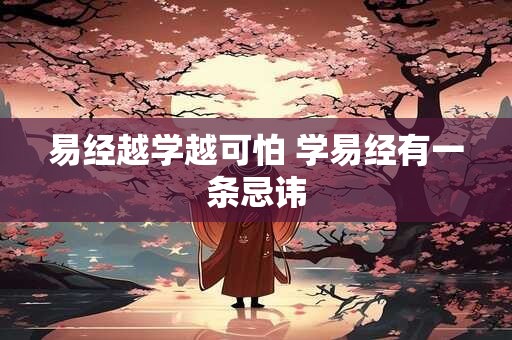 易经越学越可怕 学易经有一条忌讳 易经越学越可怕 学易经有一条忌讳