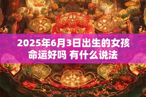 2025年6月3日出生的女孩命运好吗 有什么说法