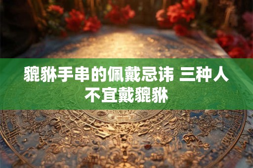 貔貅手串的佩戴忌讳 三种人不宜戴貔貅