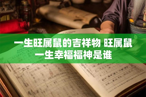 一生旺属鼠的吉祥物 旺属鼠一生幸福福神是谁