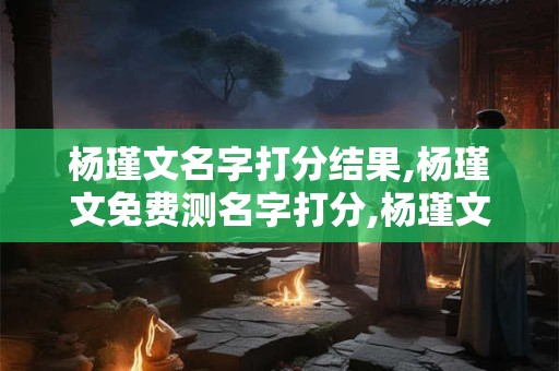 杨瑾文名字打分结果,杨瑾文免费测名字打分,杨瑾文周易免费测名字打分
