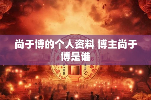 尚于博的个人资料 博主尚于博是谁