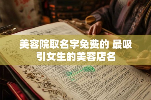 美容院取名字免费的 最吸引女生的美容店名