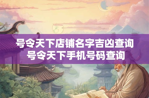 号令天下店铺名字吉凶查询 号令天下手机号码查询
