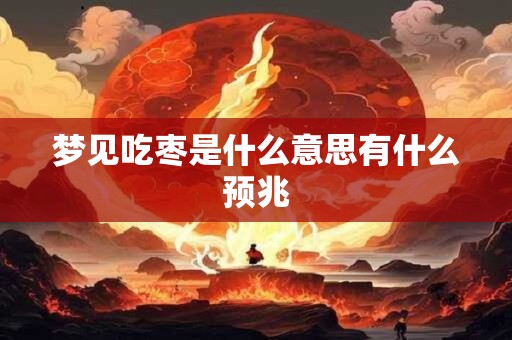 梦见吃枣是什么意思有什么预兆