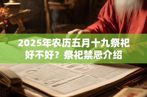 2025年农历五月十九祭祀好不好?祭祀禁忌介绍 2025年农历五月十九祭祀好不好?祭祀禁忌介绍