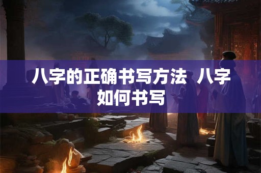 八字的正确书写方法  八字如何书写