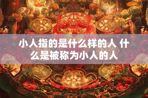 小人指的是什么样的人 什么是被称为小人的人