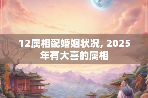 12属相配婚姻状况, 2025年有大喜的属相