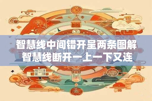 智慧线中间错开呈两条图解 智慧线断开一上一下又连上 智慧线中间错开呈两条图解 智慧线断开一上一下又连上