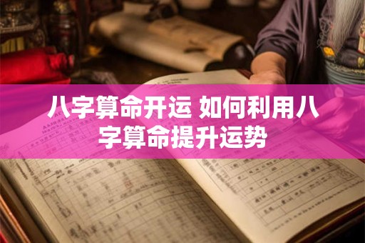 八字算命开运 如何利用八字算命提升运势