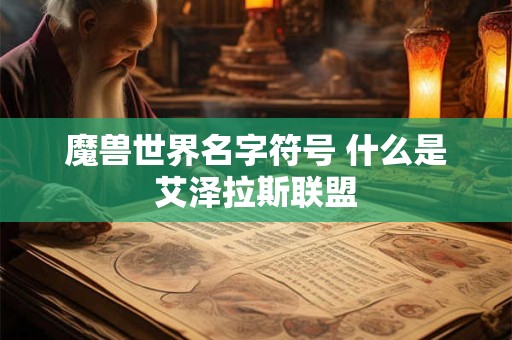 魔兽世界名字符号 什么是艾泽拉斯联盟
