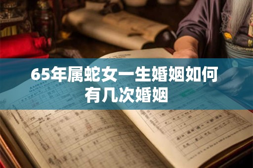 65年属蛇女一生婚姻如何 有几次婚姻