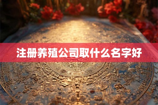 注册养殖公司取什么名字好