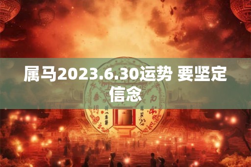 属马2023.6.30运势 要坚定信念