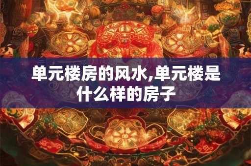 单元楼房的风水,单元楼是什么样的房子
