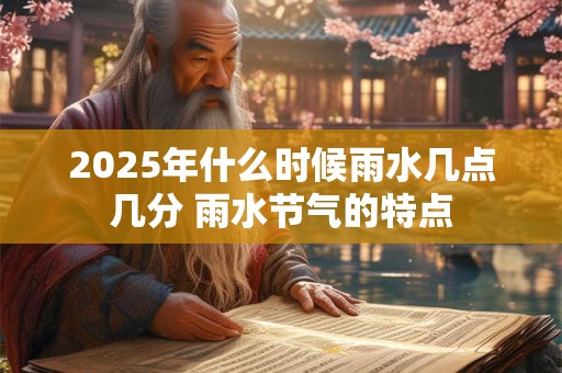 2025年什么时候雨水几点几分 雨水节气的特点