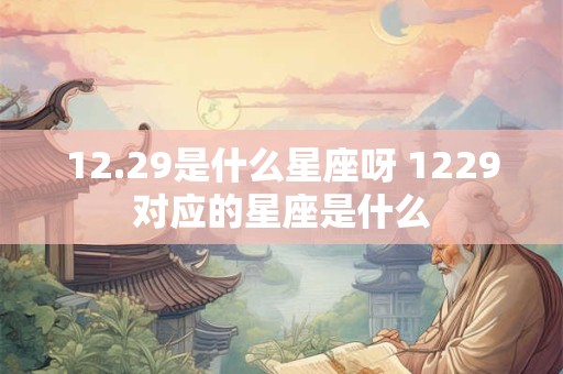 12.29是什么星座呀 1229对应的星座是什么