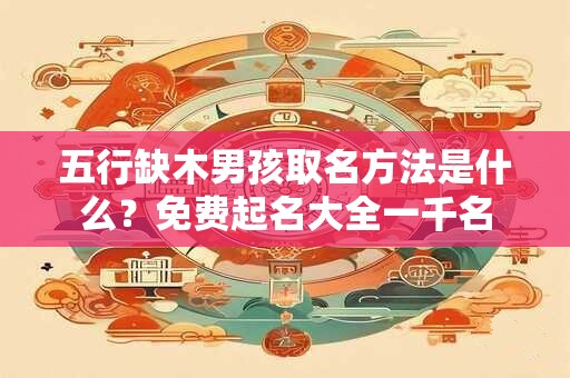 五行缺木男孩取名方法是什么？免费起名大全一千名