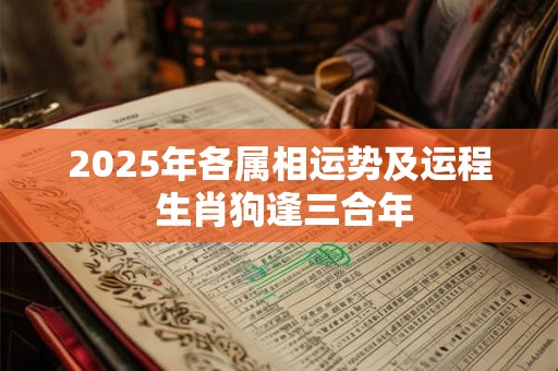 2025年各属相运势及运程 生肖狗逢三合年