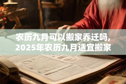 农历九月可以搬家乔迁吗,2025年农历九月适宜搬家的吉日有哪些？