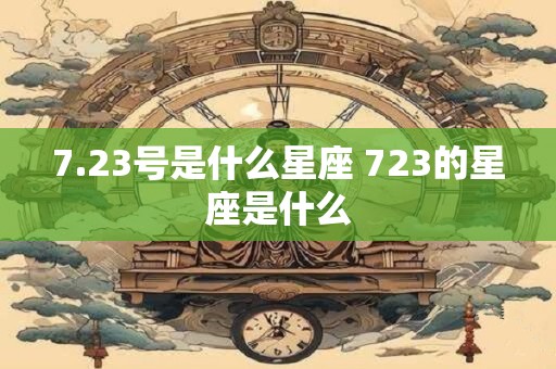 7.23号是什么星座 723的星座是什么
