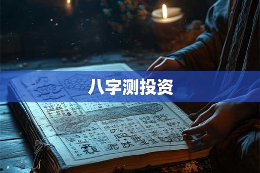 八字测投资 八字测投资