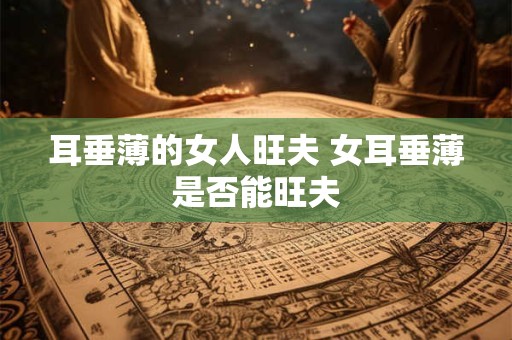 耳垂薄的女人旺夫 女耳垂薄是否能旺夫