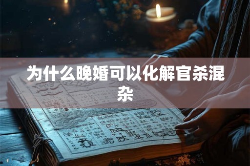 为什么晚婚可以化解官杀混杂