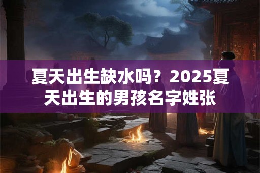夏天出生缺水吗？2026夏天出生的男孩名字姓张