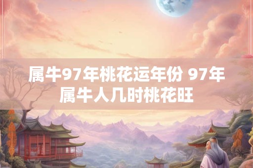 属牛97年桃花运年份 97年属牛人几时桃花旺