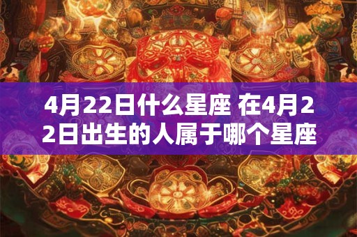 4月22日什么星座 在4月22日出生的人属于哪个星座