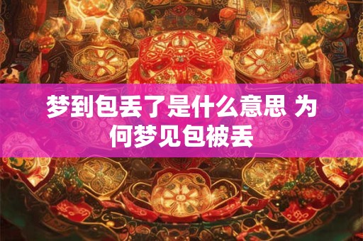 梦到包丢了是什么意思 为何梦见包被丢