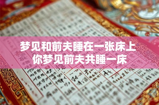 梦见和前夫睡在一张床上 你梦见前夫共睡一床