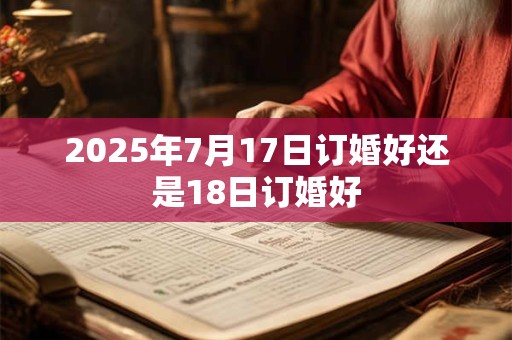 2025年7月17日订婚好还是18日订婚好