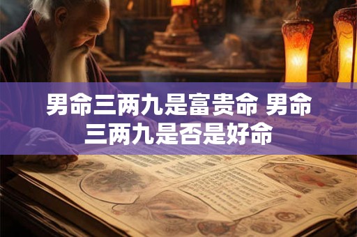 男命三两九是富贵命 男命三两九是否是好命