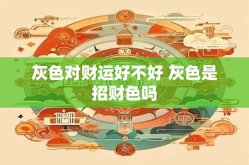 灰色对财运好不好 灰色是招财色吗
