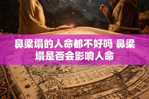 鼻梁塌的人命都不好吗 鼻梁塌是否会影响人命
