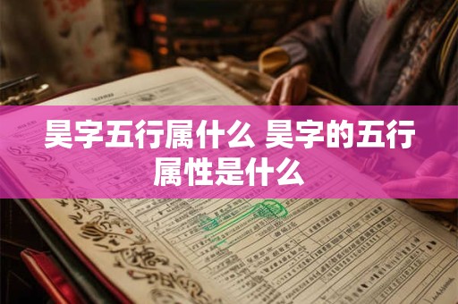 昊字五行属什么 昊字的五行属性是什么