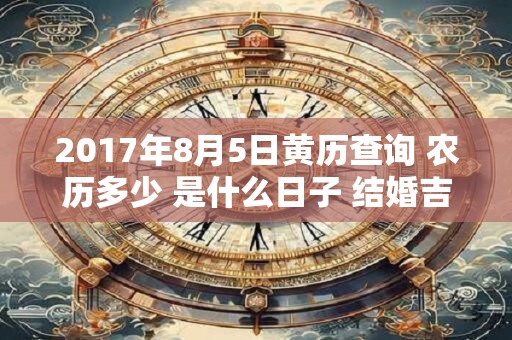 2017年8月5日黄历查询 农历多少 是什么日子 结婚吉时