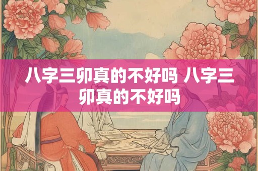 八字三卯真的不好吗 八字三卯真的不好吗