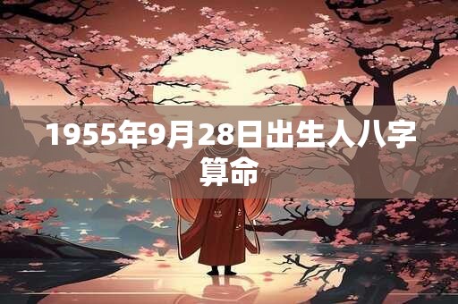 1955年9月28日出生人八字算命