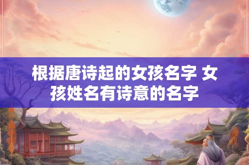 根据唐诗起的女孩名字 女孩姓名有诗意的名字